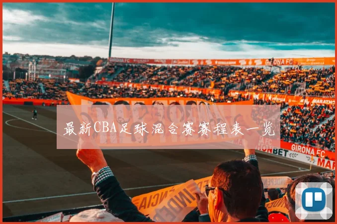 最新CBA足球混合赛赛程表一览