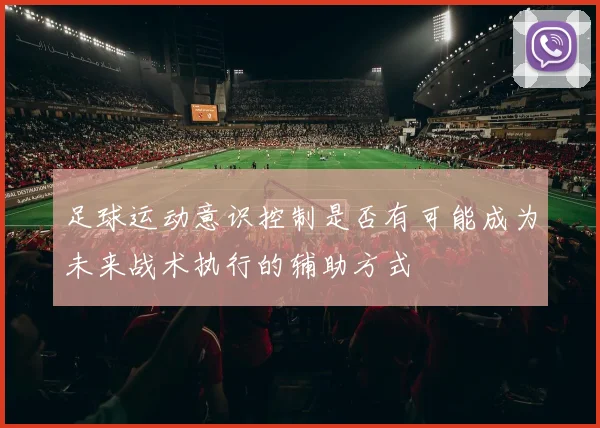 足球运动意识控制是否有可能成为未来战术执行的辅助方式